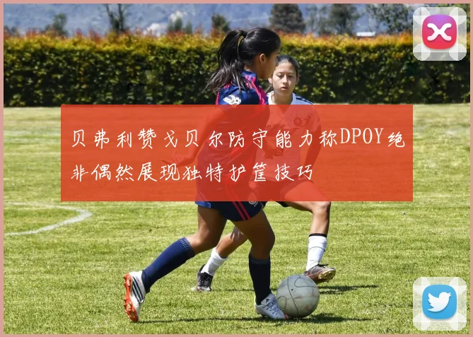贝弗利赞戈贝尔防守能力称DPOY绝非偶然展现独特护筐技巧
