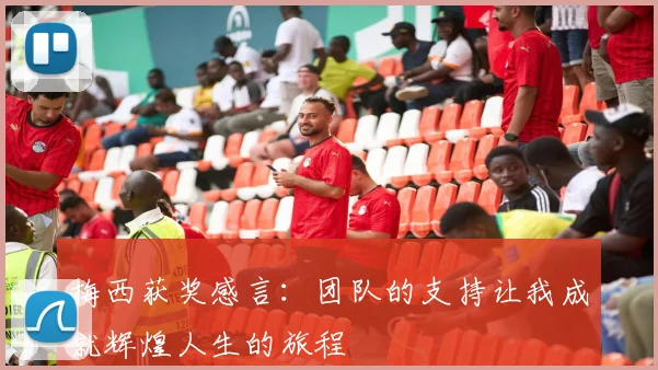 梅西获奖感言：团队的支持让我成就辉煌人生的旅程