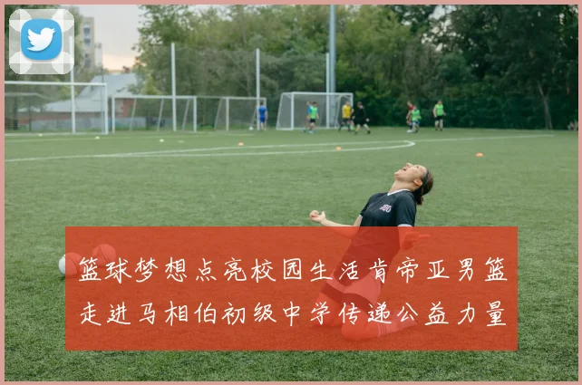 篮球梦想点亮校园生活肯帝亚男篮走进马相伯初级中学传递公益力量