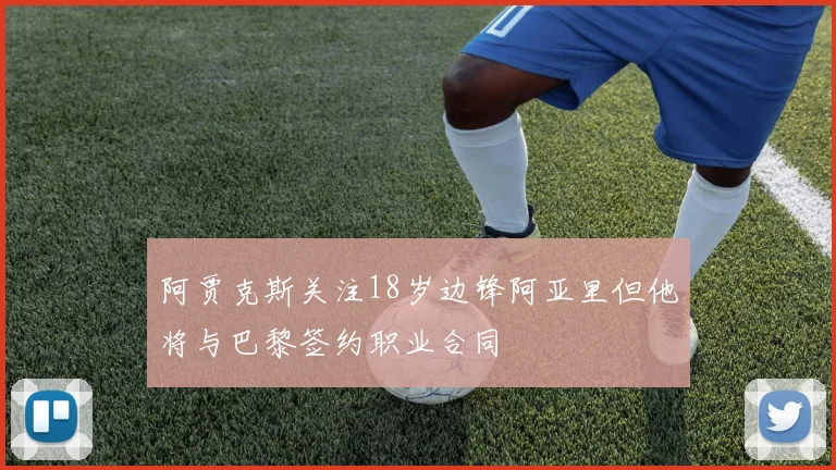 阿贾克斯关注18岁边锋阿亚里但他将与巴黎签约职业合同